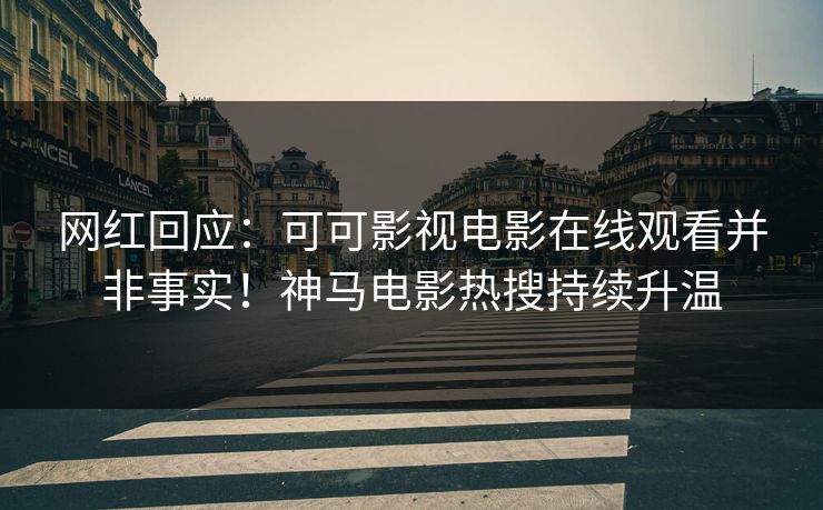网红回应:可可影视电影在线观看并非事实!神马电影热搜持续升温