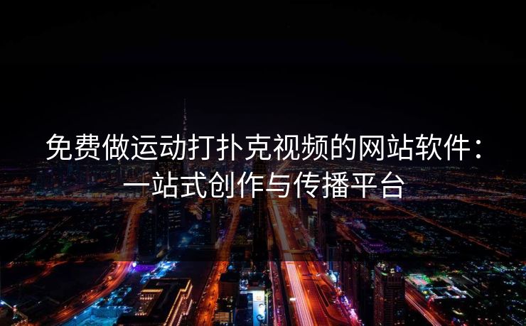 免费做运动打扑克视频的网站软件：一站式创作与传播平台