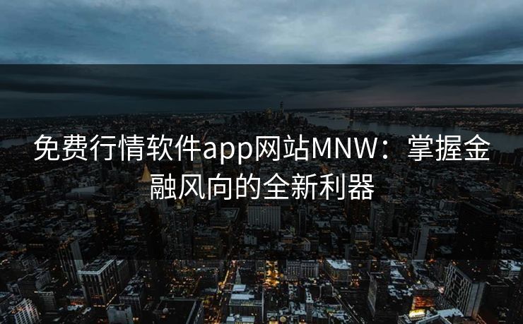 免费行情软件app网站MNW：掌握金融风向的全新利器