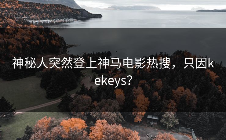 神秘人突然登上神马电影热搜,只因kekeys? 第1张 神秘人突然登上神马电影热搜,只因kekeys? 第1张