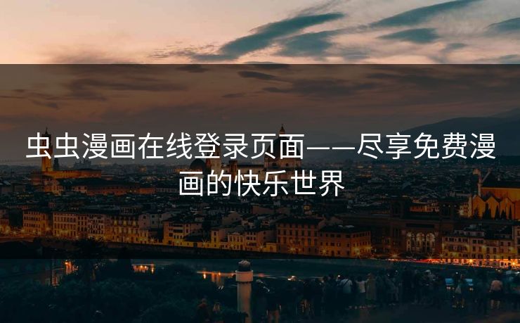 虫虫漫画在线登录页面——尽享免费漫画的快乐世界