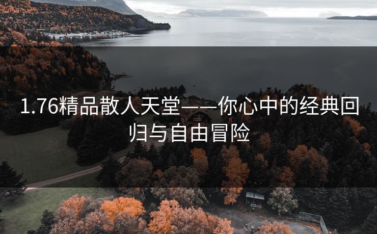 1.76精品散人天堂——你心中的经典回归与自由冒险