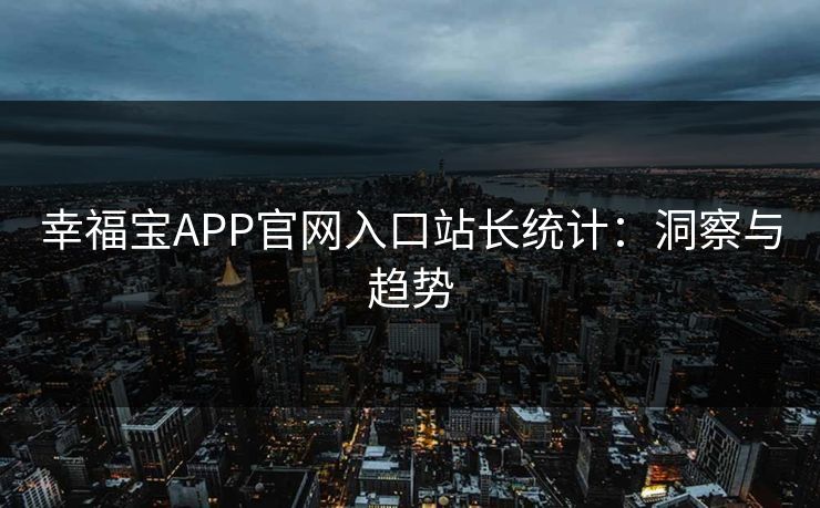 幸福宝APP官网入口站长统计：洞察与趋势  第1张